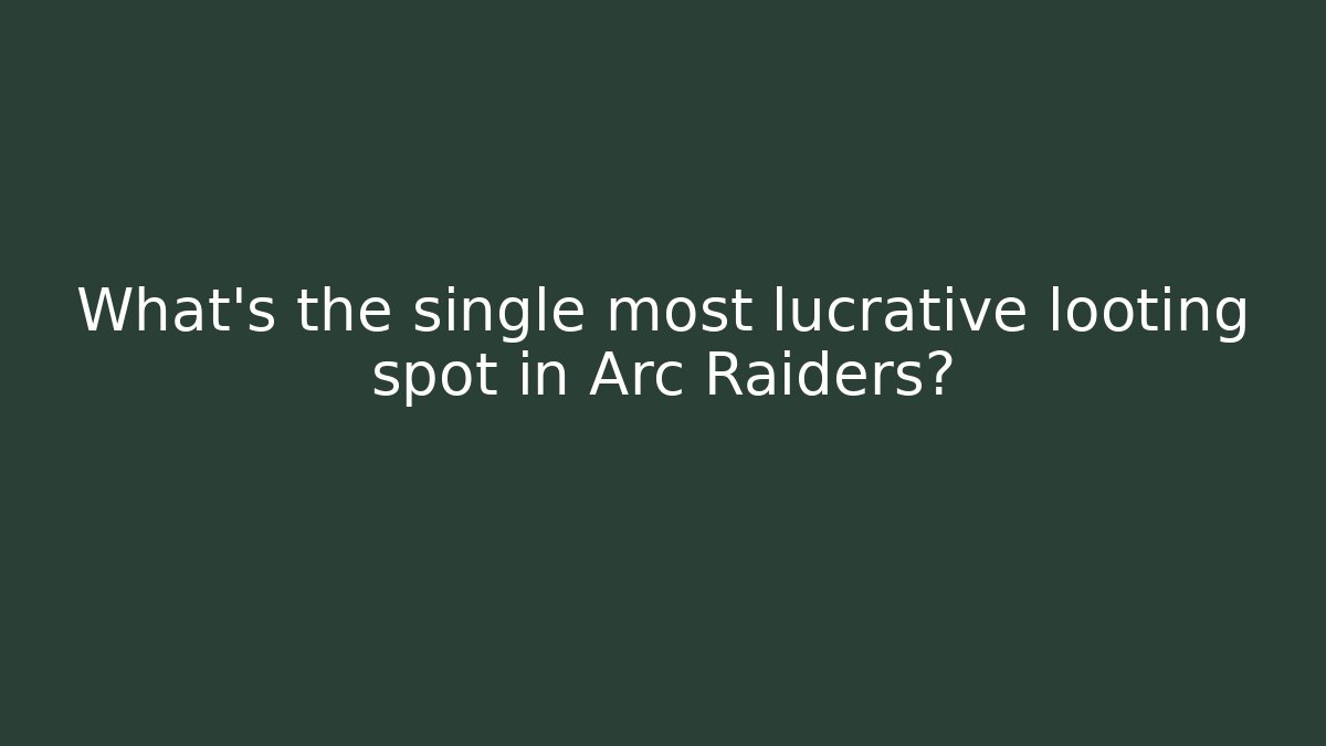 What’s the single most lucrative looting spot in Arc Raiders?