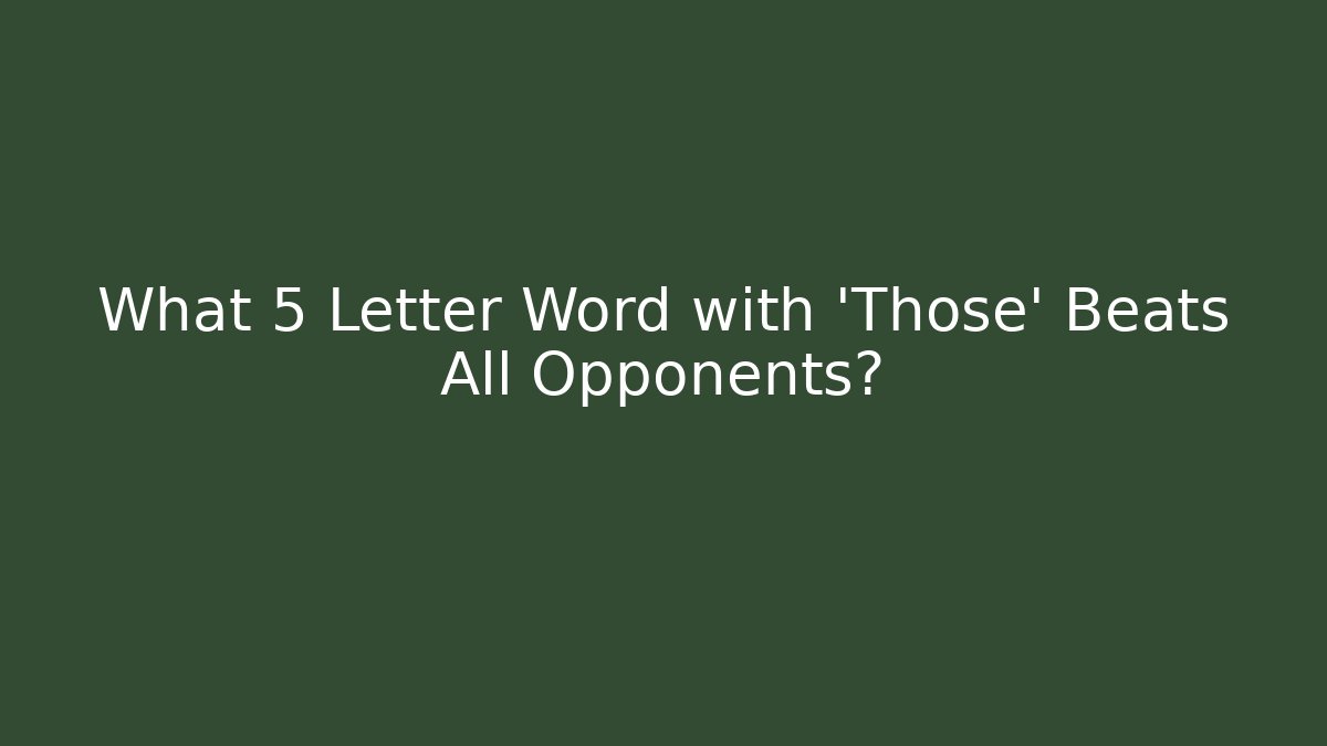 What 5 Letter Word with 'Those' Beats All Opponents?