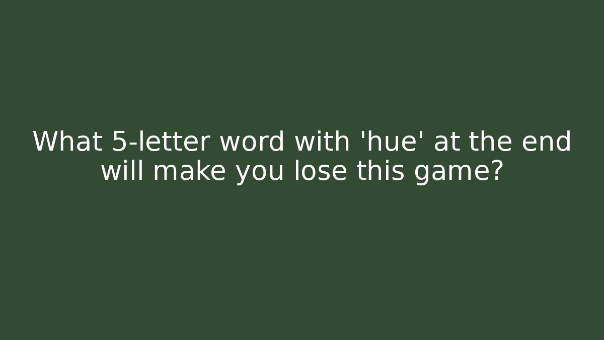 What 5-letter word with 'hue' at the end will make you lose this game?