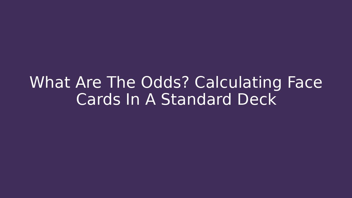 What Are The Odds? Calculating Face Cards In A Standard Deck