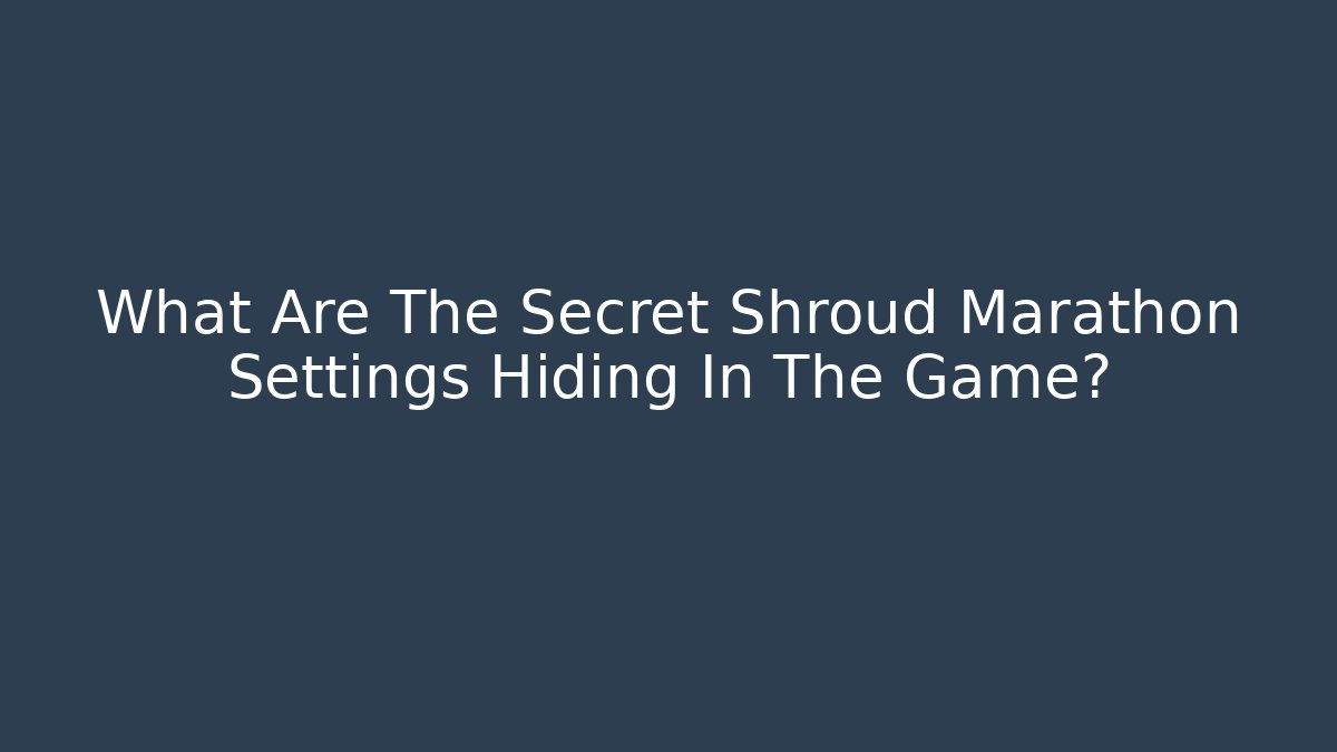 What Are The Secret Shroud Marathon Settings Hiding In The Game?