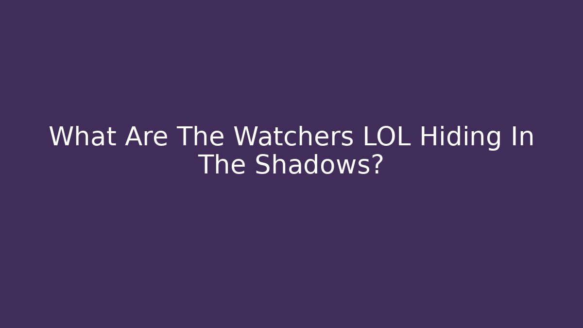 What Are The Watchers LOL Hiding In The Shadows?