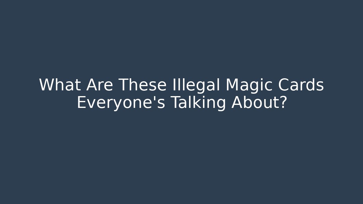 What Are These Illegal Magic Cards Everyone's Talking About? - Sports History Weekly