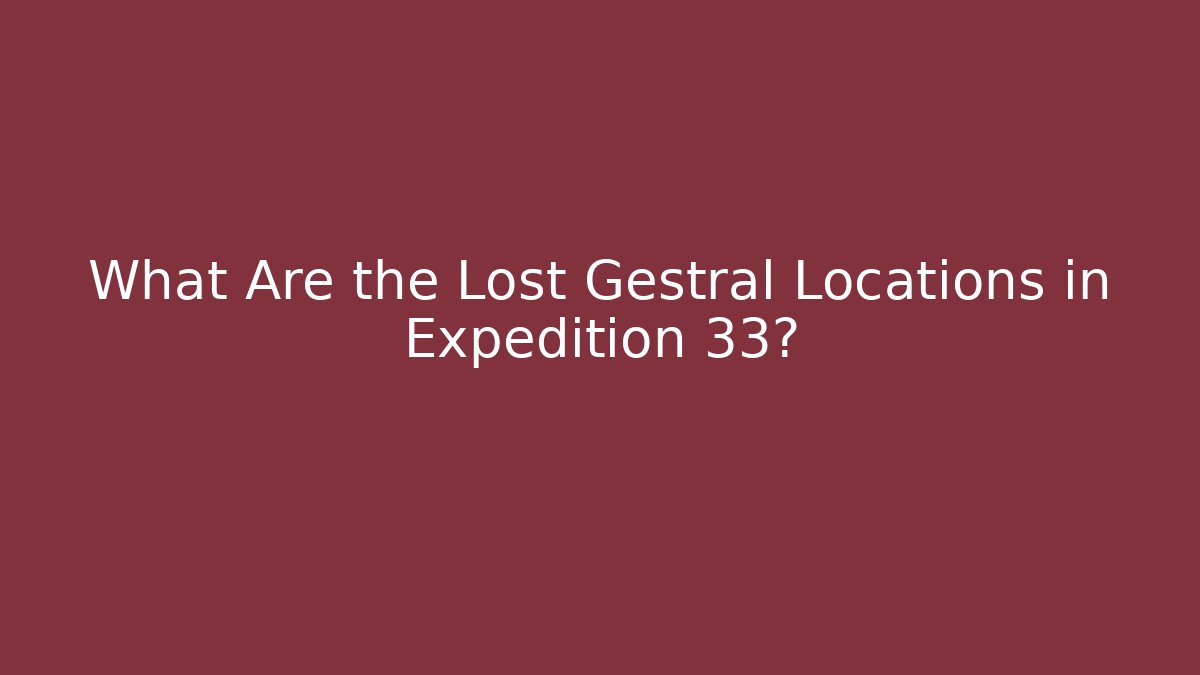 What Are the Lost Gestral Locations in Expedition 33?