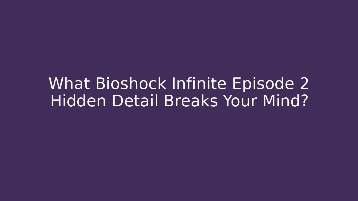 What Bioshock Infinite Episode 2 Hidden Detail Breaks Your Mind? - Sports History Weekly