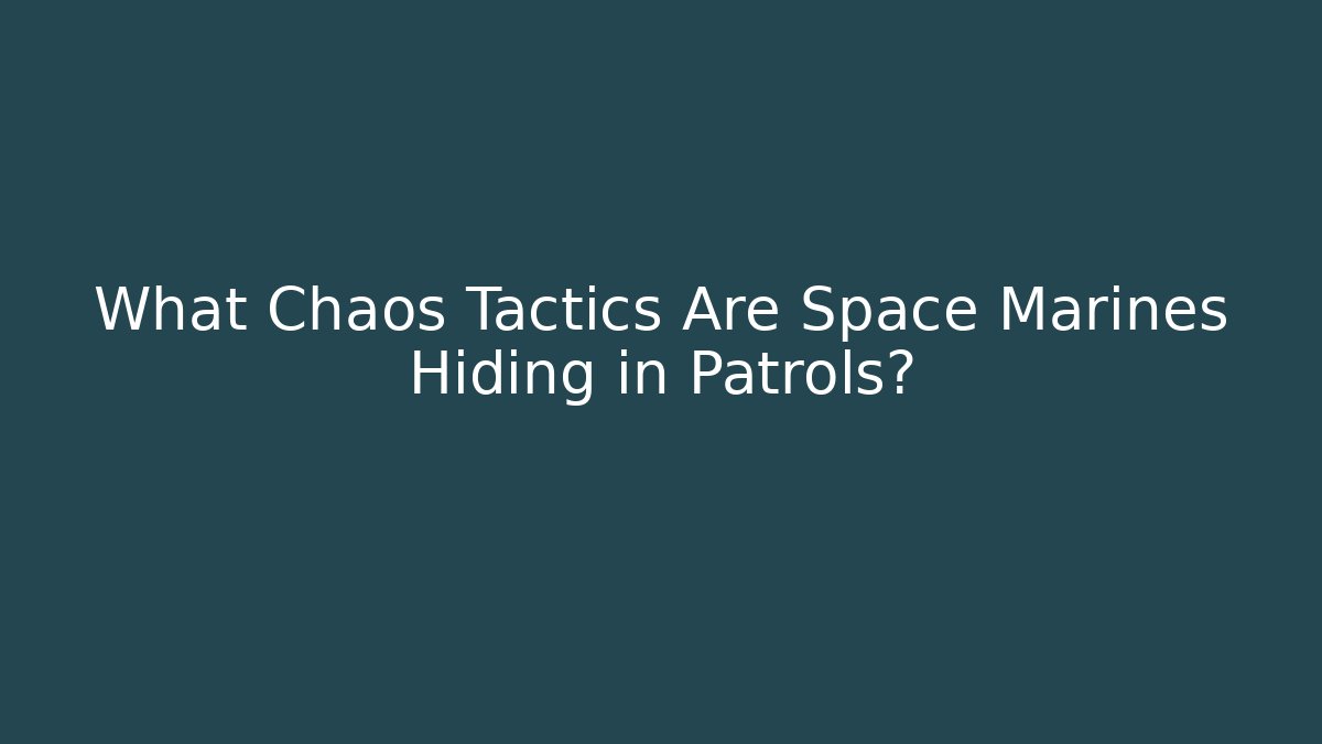 What Chaos Tactics Are Space Marines Hiding in Patrols? - Sports History Weekly