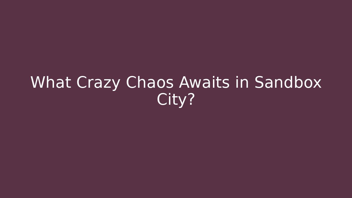 What Crazy Chaos Awaits in Sandbox City?