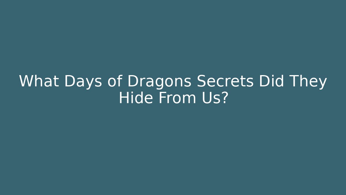 What Days of Dragons Secrets Did They Hide From Us?