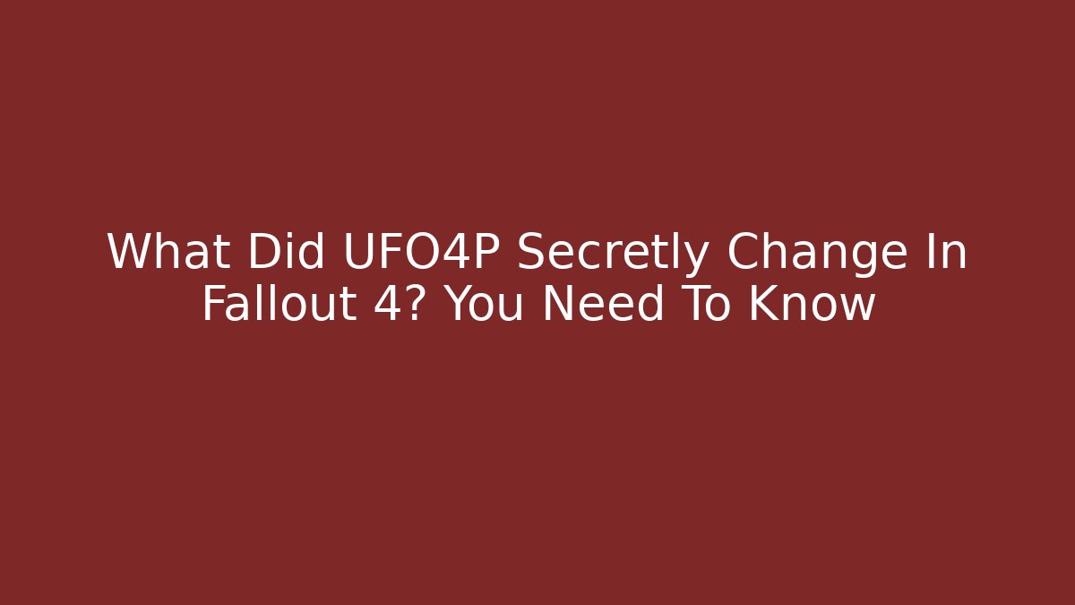 What Did UFO4P Secretly Change In Fallout 4? You Need To Know - Sports History Weekly