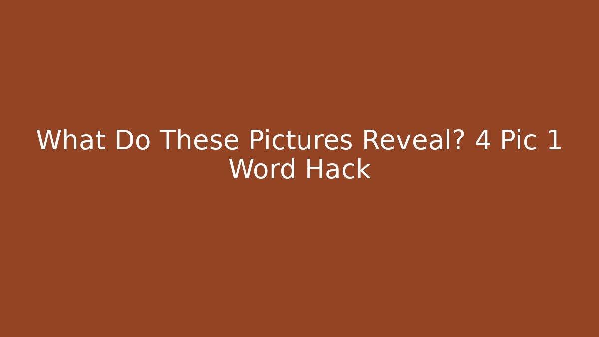 What Do These Pictures Reveal? 4 Pic 1 Word Hack