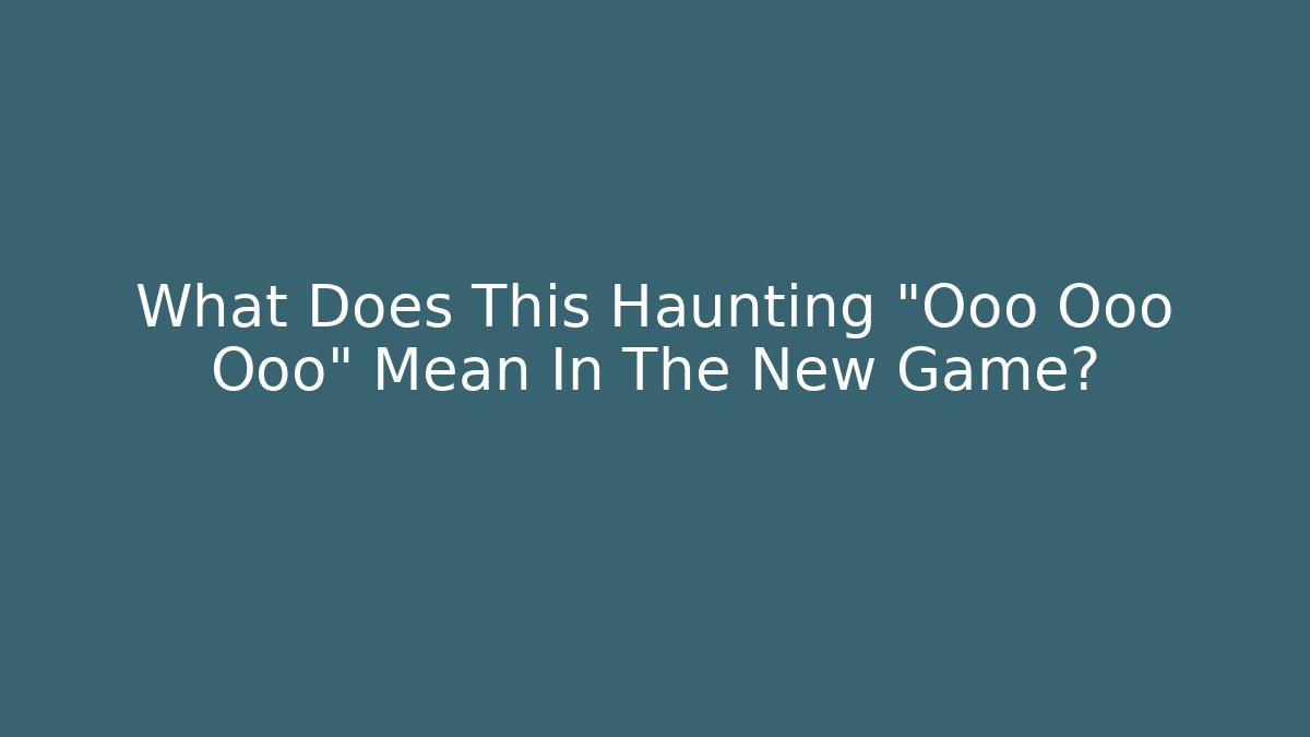 What Does This Haunting "Ooo Ooo Ooo" Mean In The New Game?