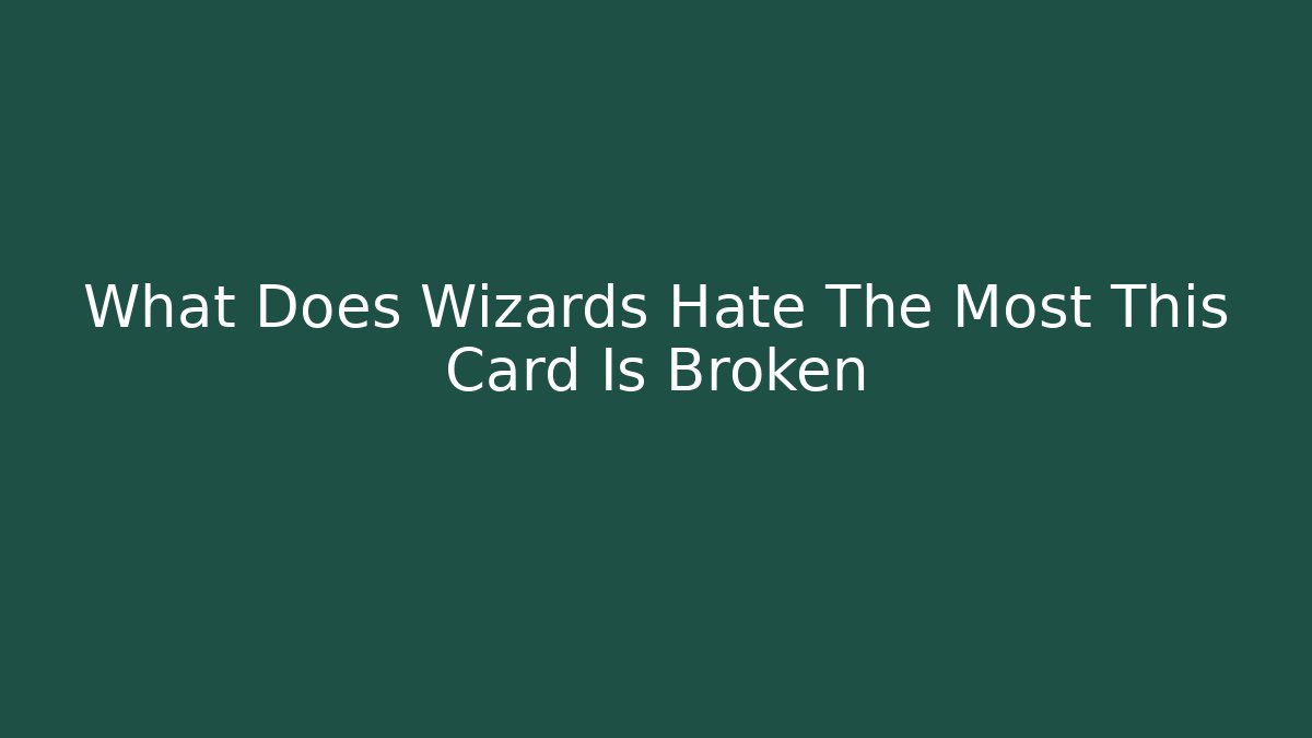 What Does Wizards Hate The Most This Card Is Broken