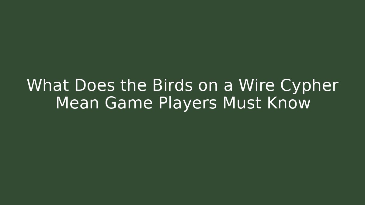 What Does the Birds on a Wire Cypher Mean Game Players Must Know