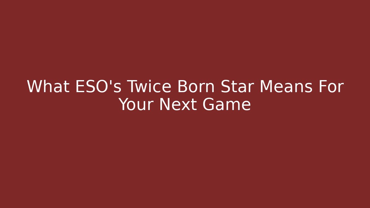 What ESO's Twice Born Star Means For Your Next Game