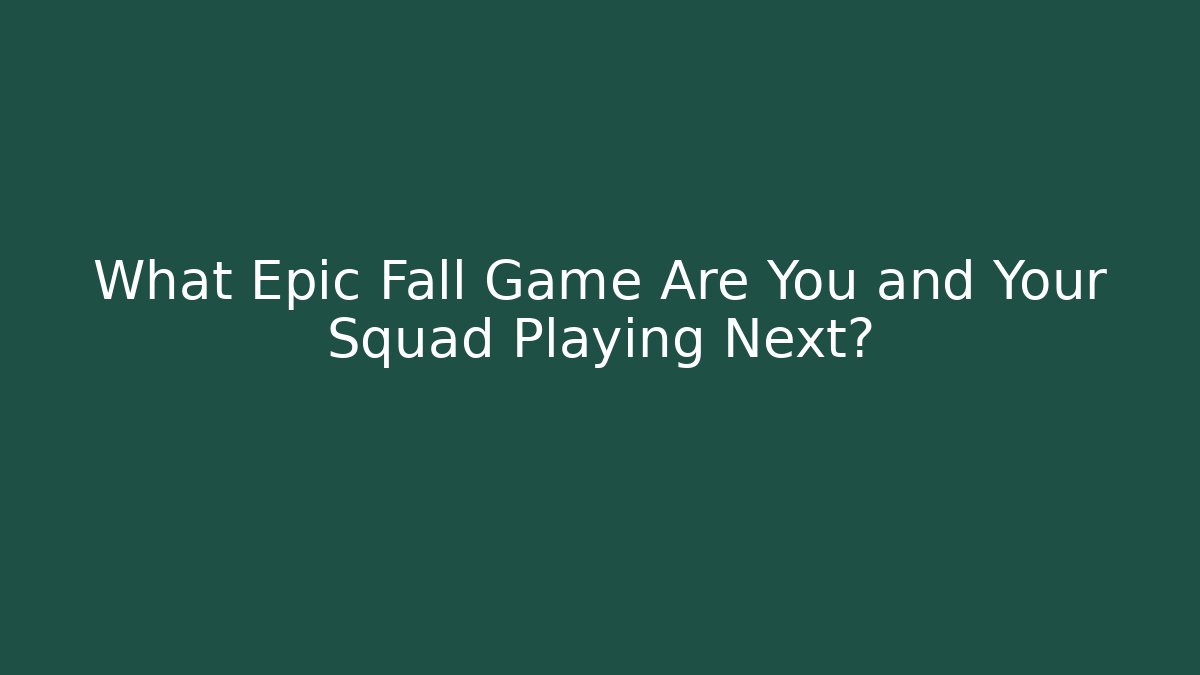What Epic Fall Game Are You and Your Squad Playing Next?