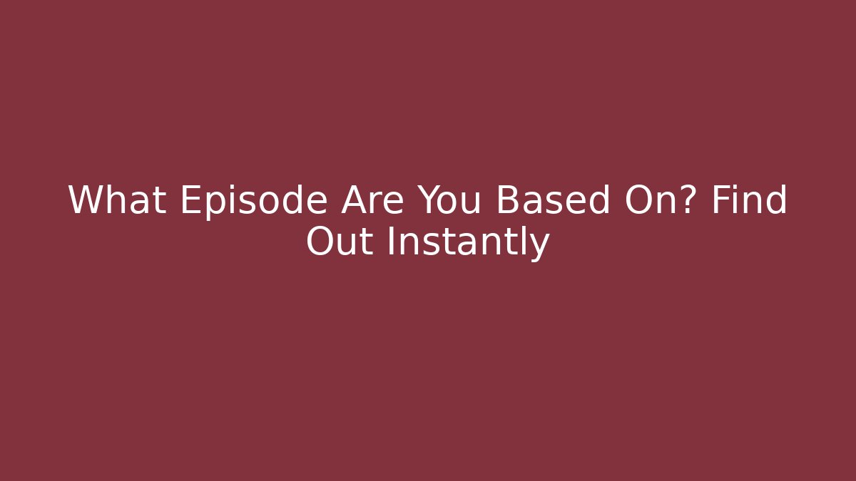 What Episode Are You Based On? Find Out Instantly