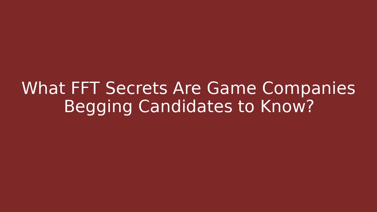 What FFT Secrets Are Game Companies Begging Candidates to Know?