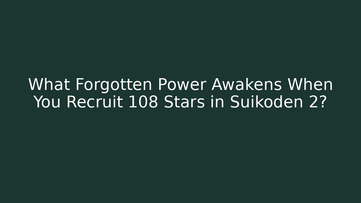 What Forgotten Power Awakens When You Recruit 108 Stars in Suikoden 2?