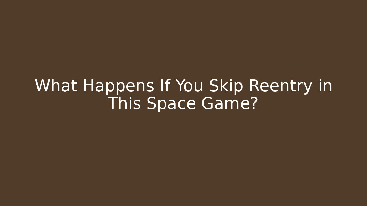What Happens If You Skip Reentry in This Space Game?