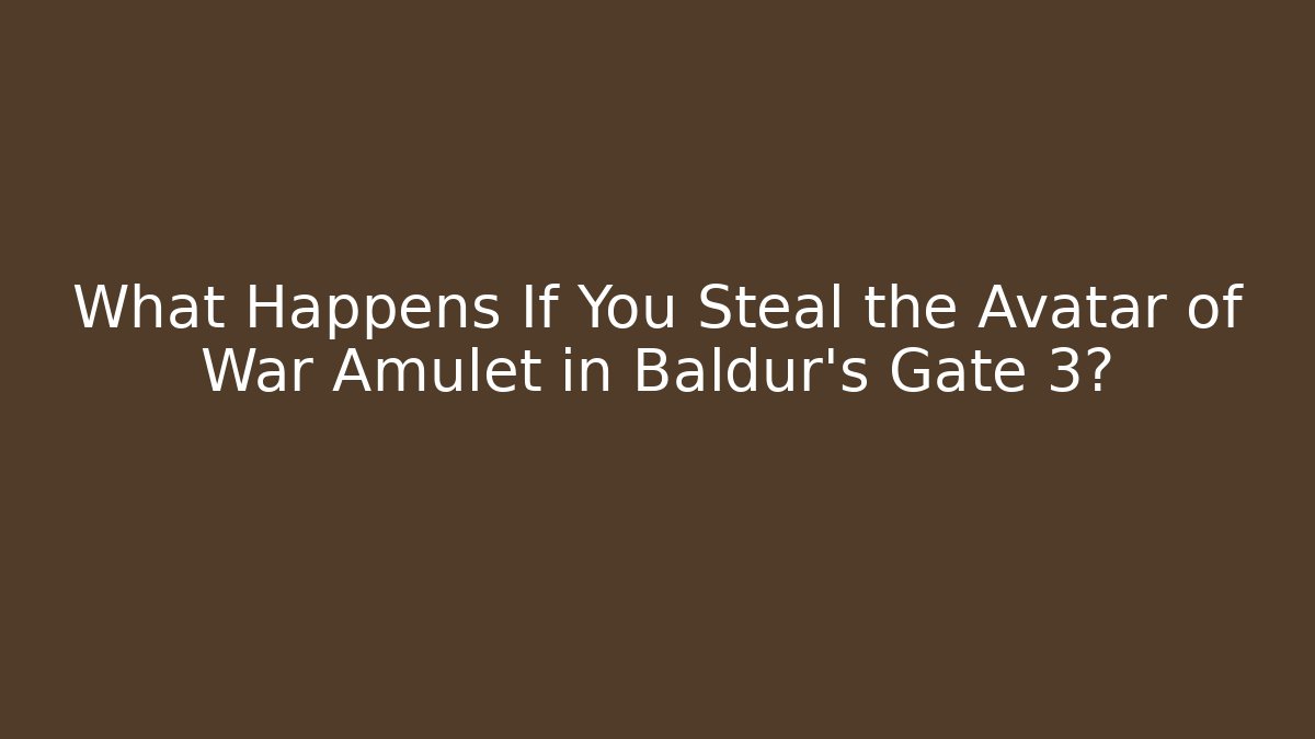 What Happens If You Steal the Avatar of War Amulet in Baldur’s Gate 3?