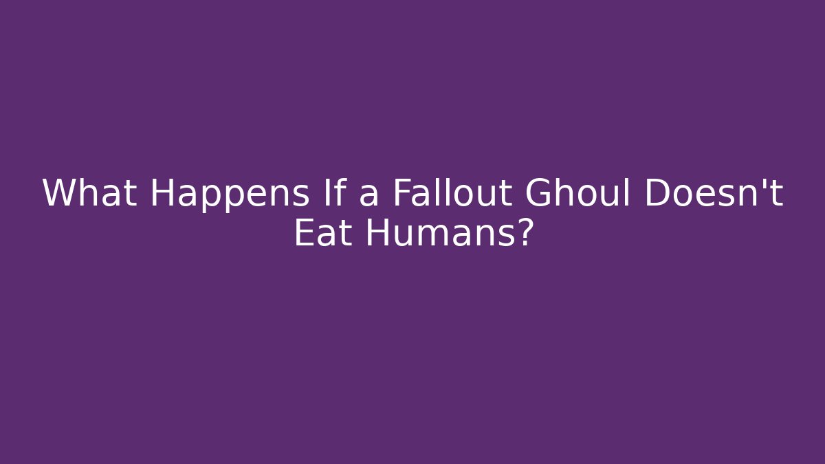 What Happens If a Fallout Ghoul Doesn't Eat Humans?