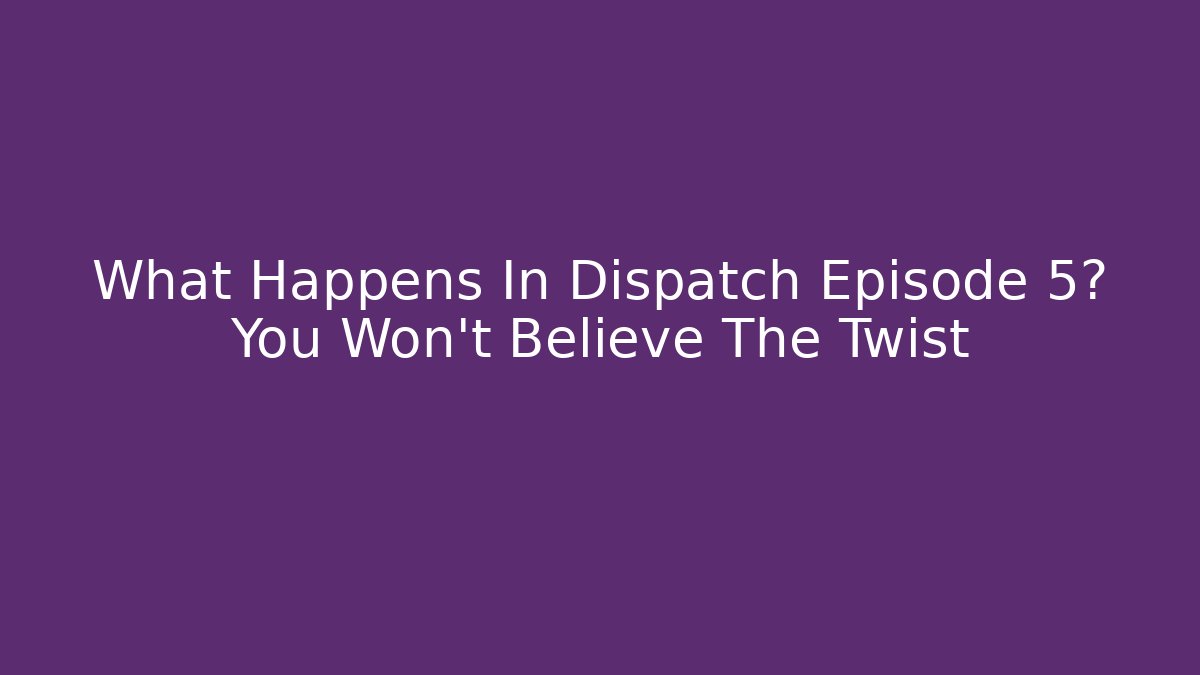 What Happens In Dispatch Episode 5? You Won't Believe The Twist