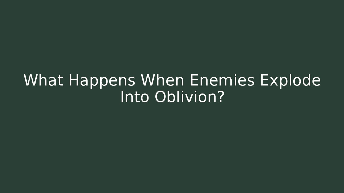 What Happens When Enemies Explode Into Oblivion?