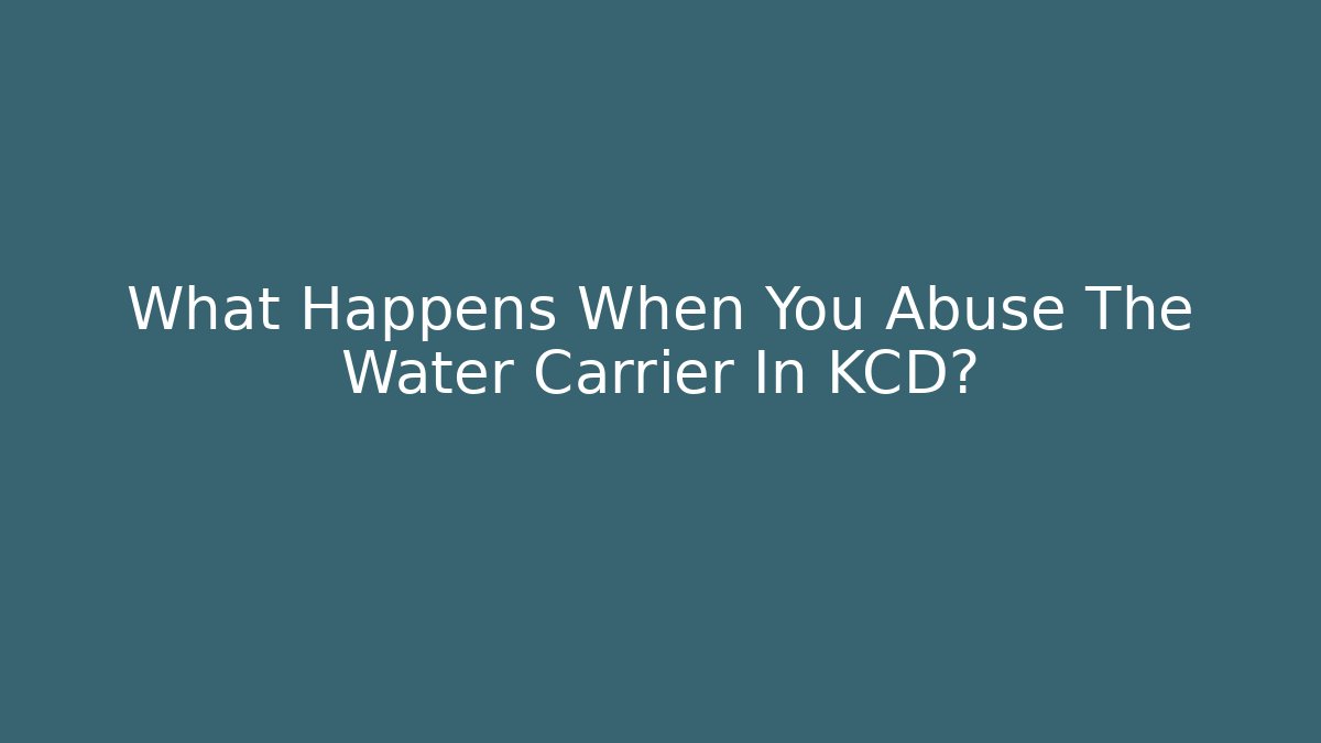 What Happens When You Abuse The Water Carrier In KCD?