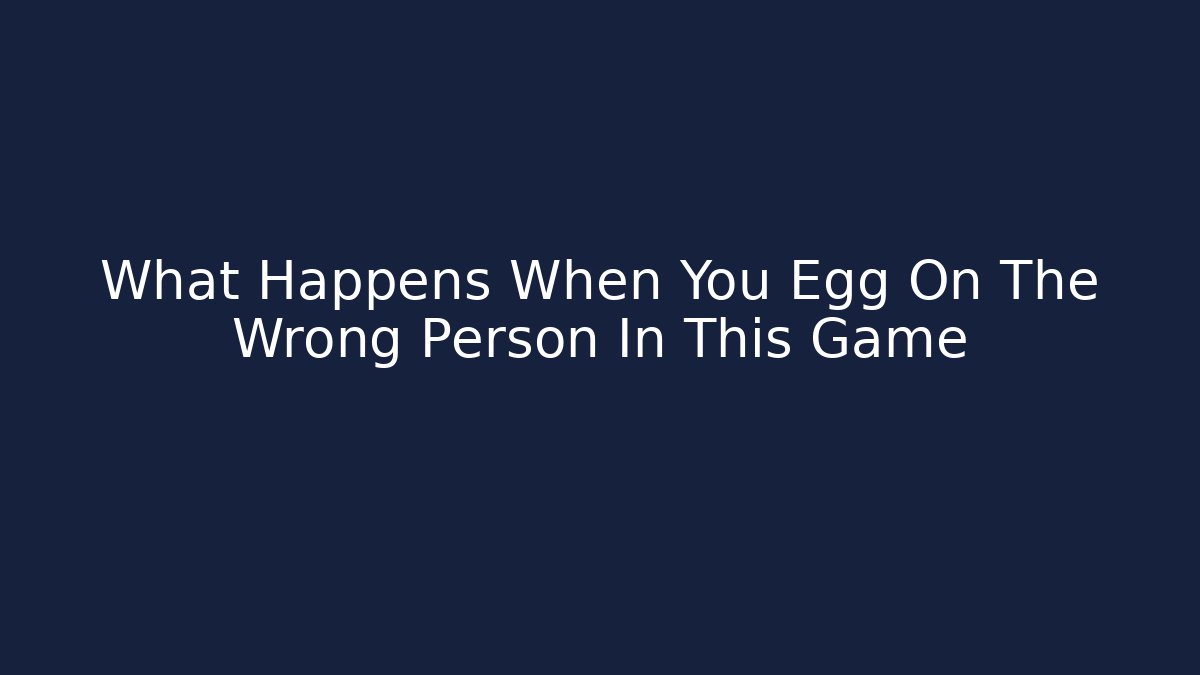 What Happens When You Egg On The Wrong Person In This Game