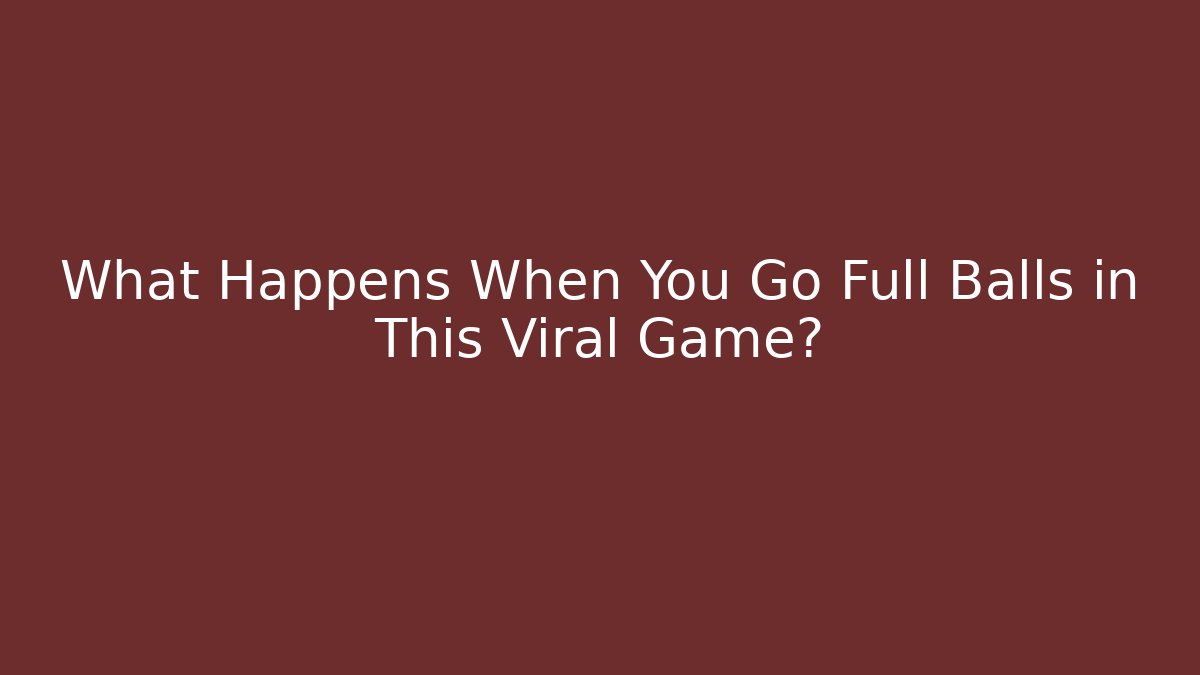 What Happens When You Go Full Balls in This Viral Game?
