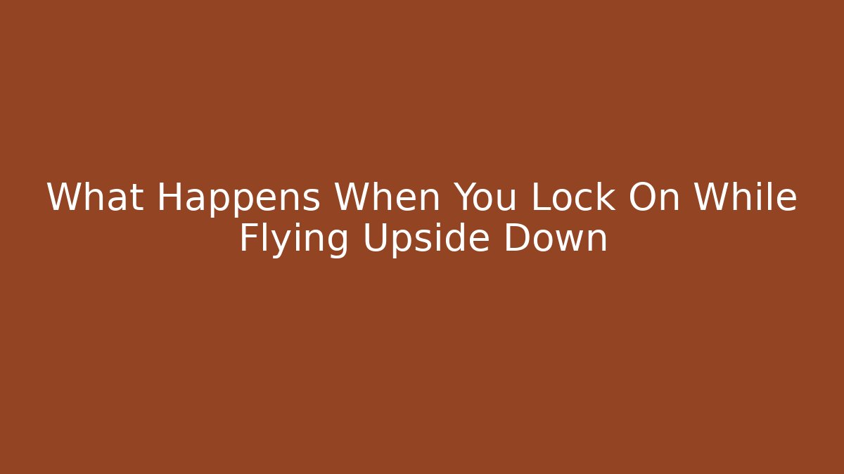 What Happens When You Lock On While Flying Upside Down