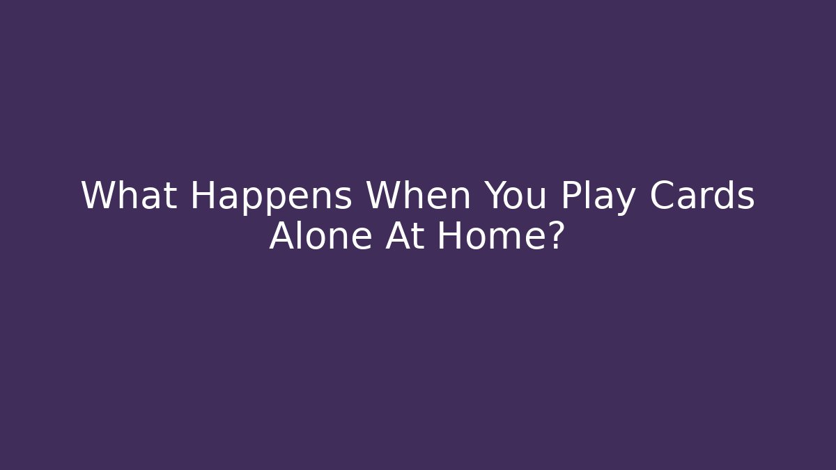 What Happens When You Play Cards Alone At Home?