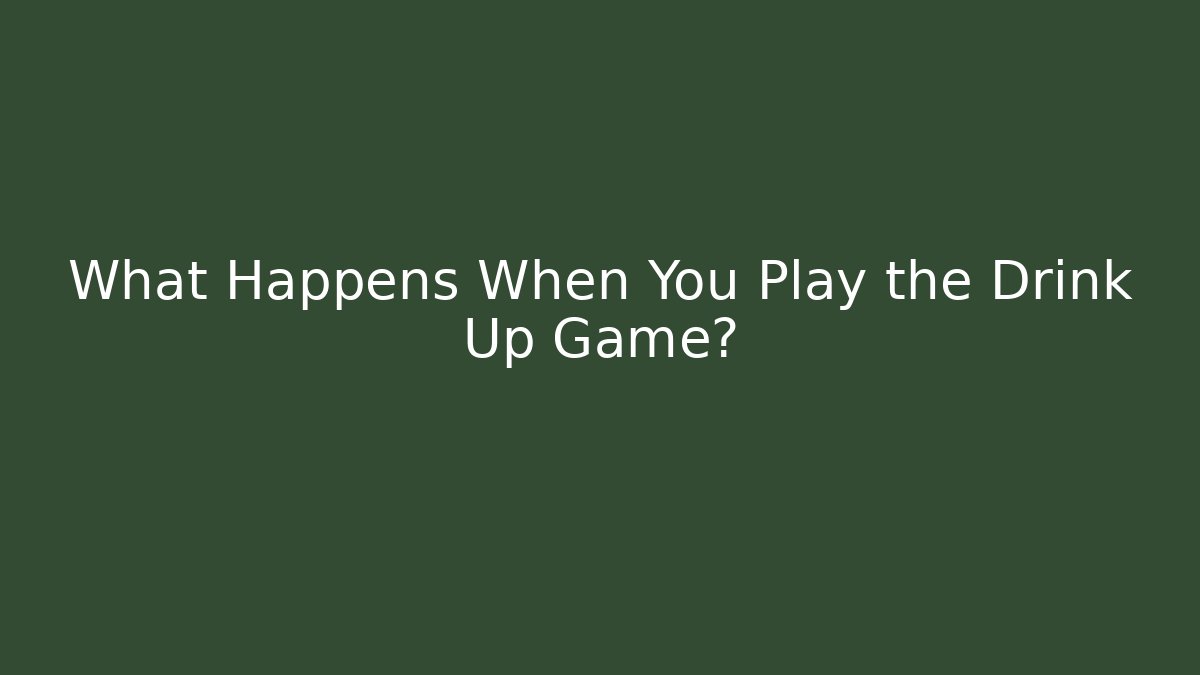 What Happens When You Play the Drink Up Game?