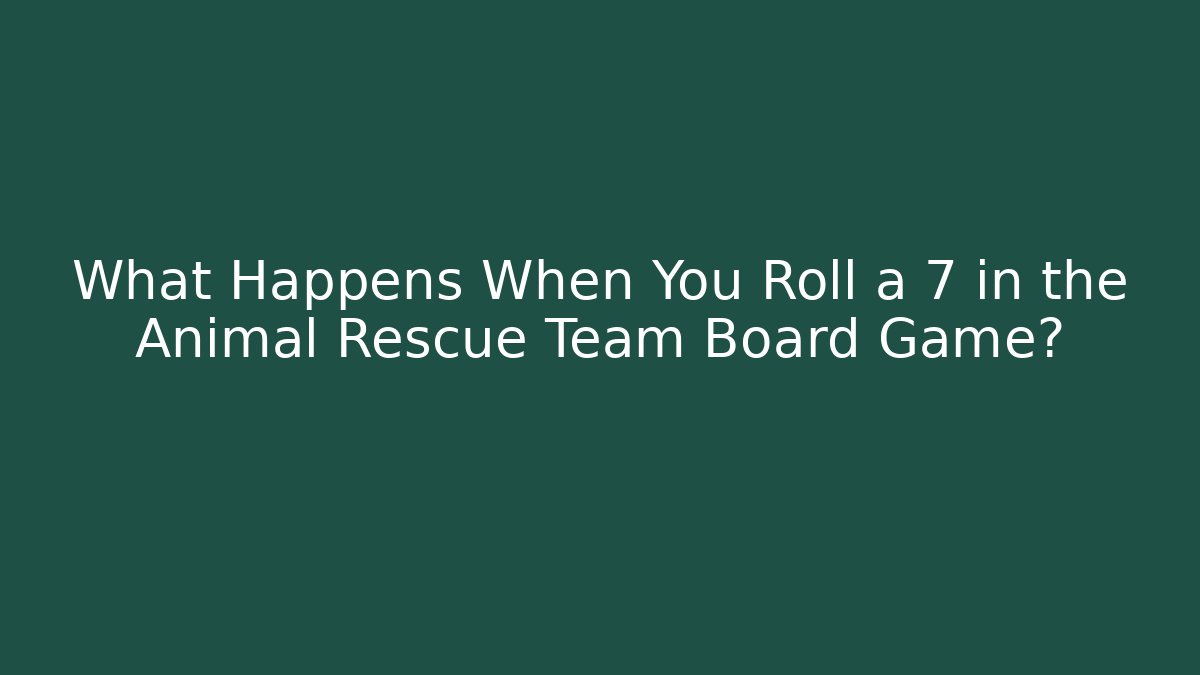 What Happens When You Roll a 7 in the Animal Rescue Team Board Game?