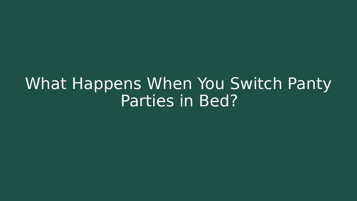 What Happens When You Switch Panty Parties in Bed?