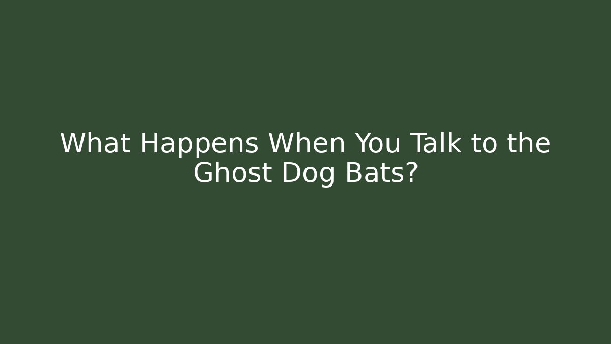 What Happens When You Talk to the Ghost Dog Bats?