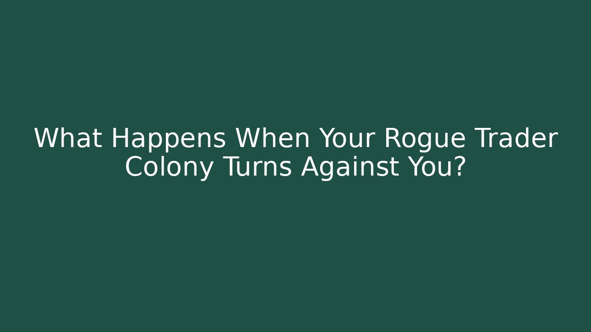 What Happens When Your Rogue Trader Colony Turns Against You?