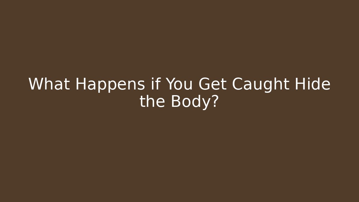 What Happens if You Get Caught Hide the Body?