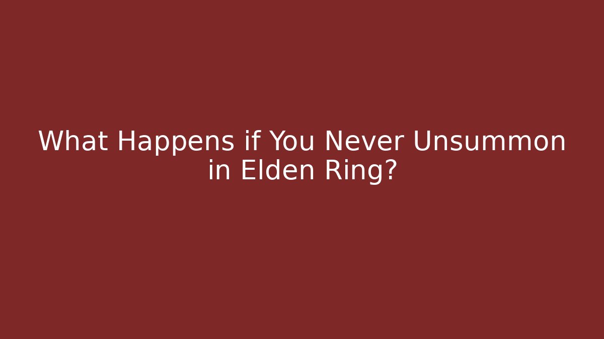 What Happens if You Never Unsummon in Elden Ring?