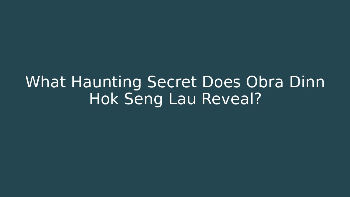 What Haunting Secret Does Obra Dinn Hok Seng Lau Reveal?