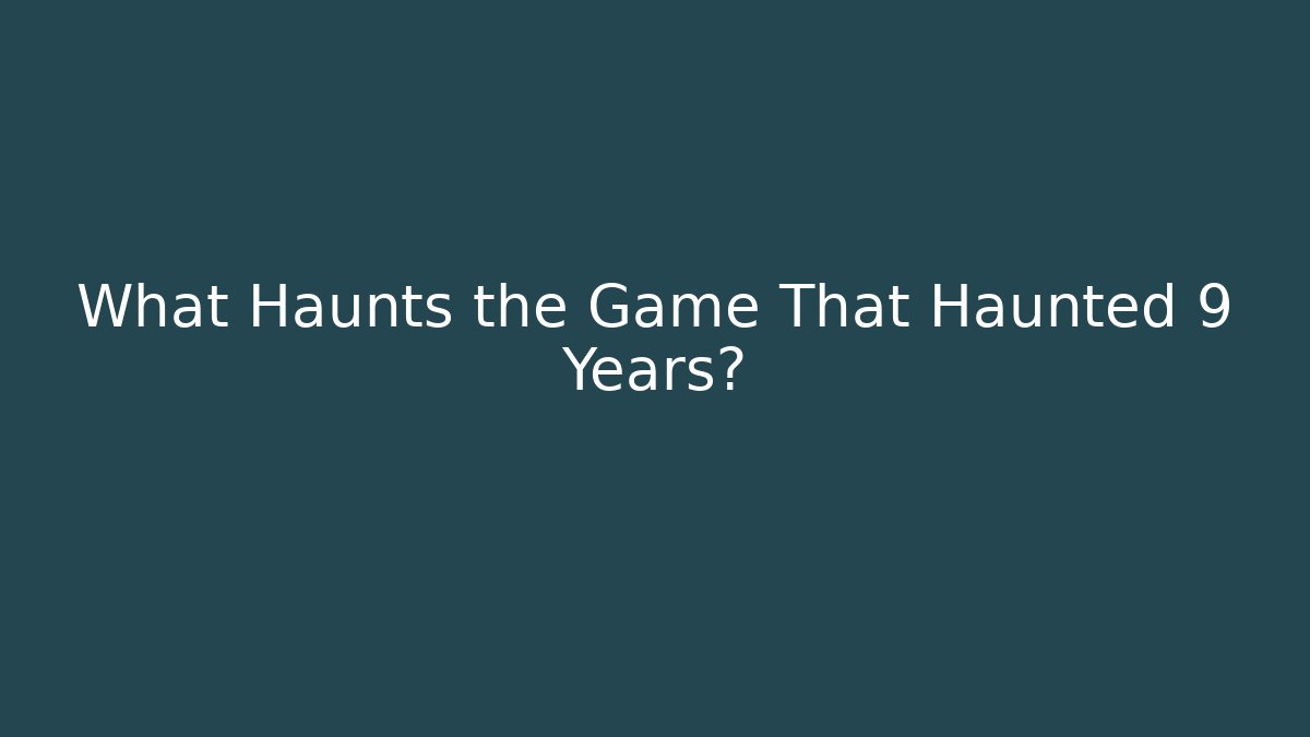 What Haunts the Game That Haunted 9 Years?