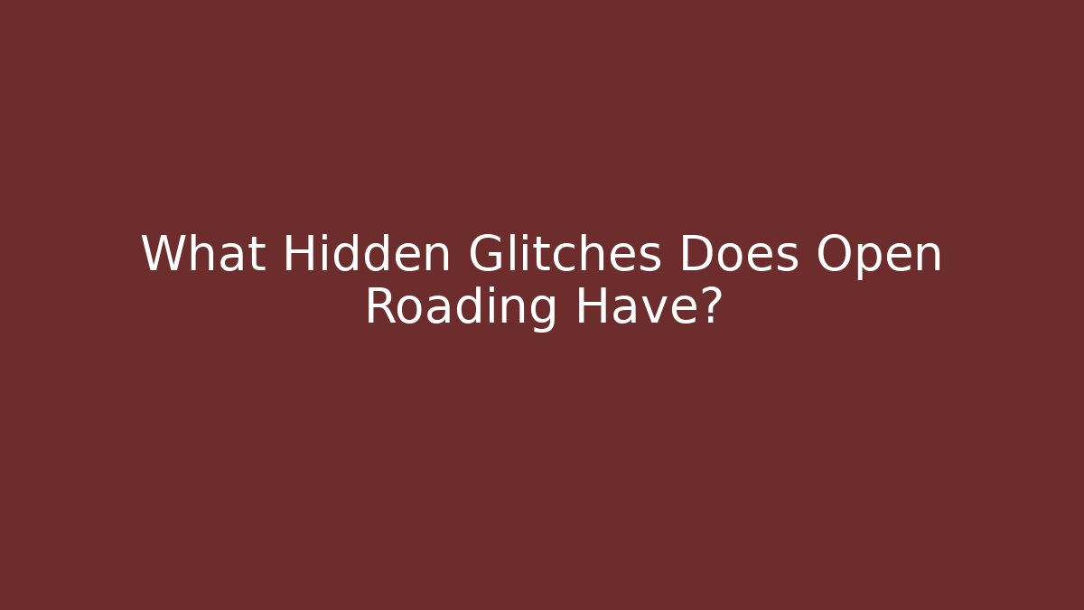 What Hidden Glitches Does Open Roading Have?