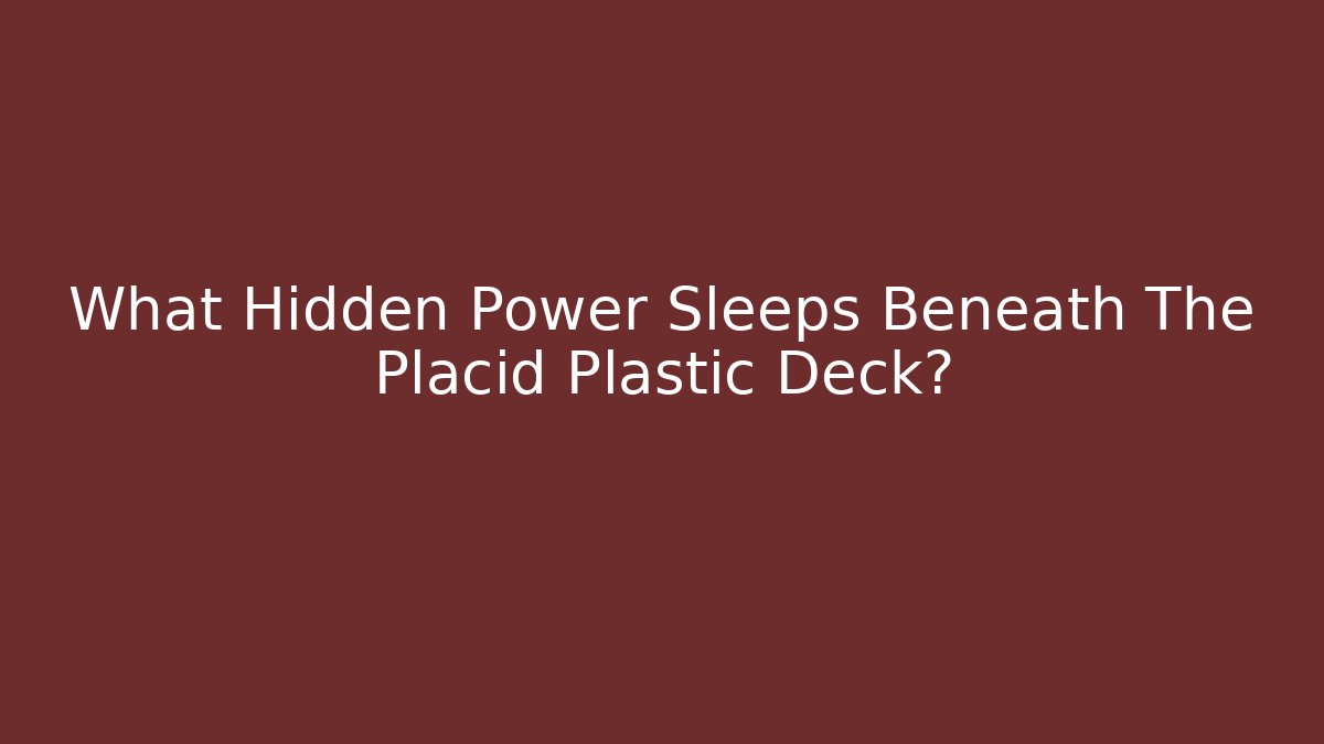 What Hidden Power Sleeps Beneath The Placid Plastic Deck?