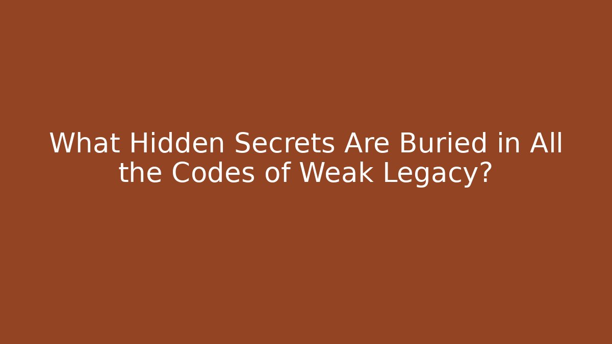 What Hidden Secrets Are Buried in All the Codes of Weak Legacy?