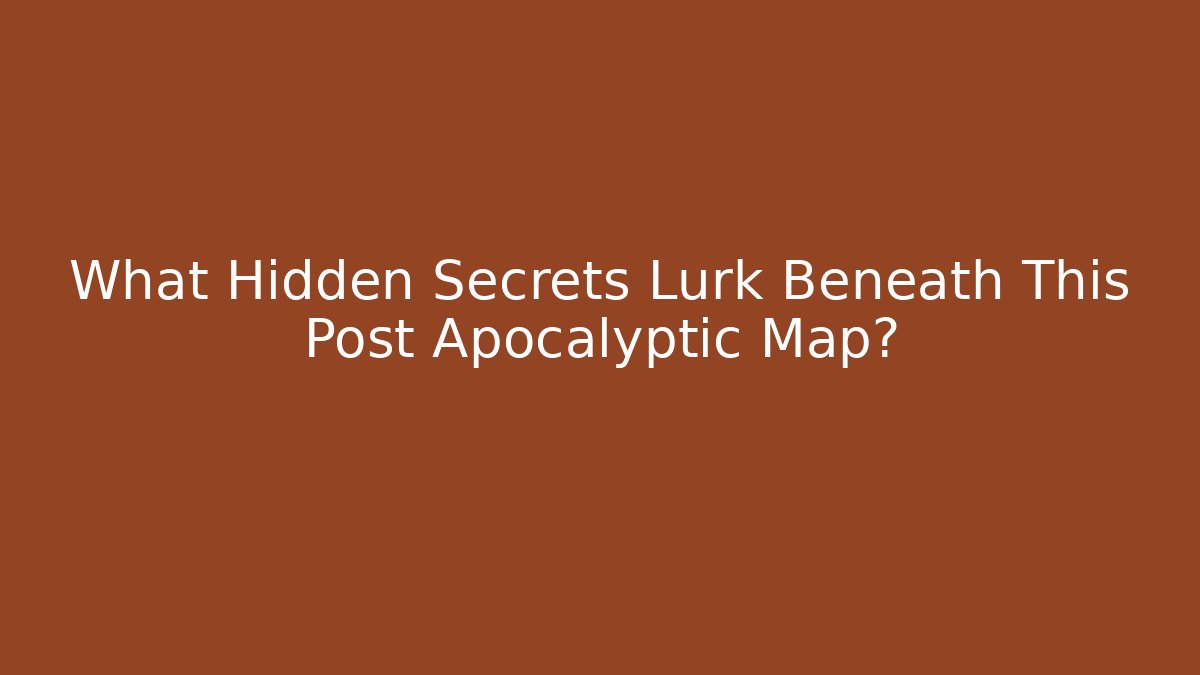 What Hidden Secrets Lurk Beneath This Post Apocalyptic Map?