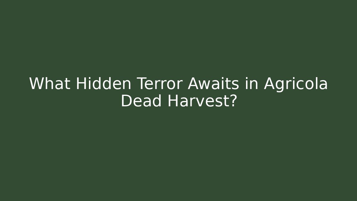 What Hidden Terror Awaits in Agricola Dead Harvest?