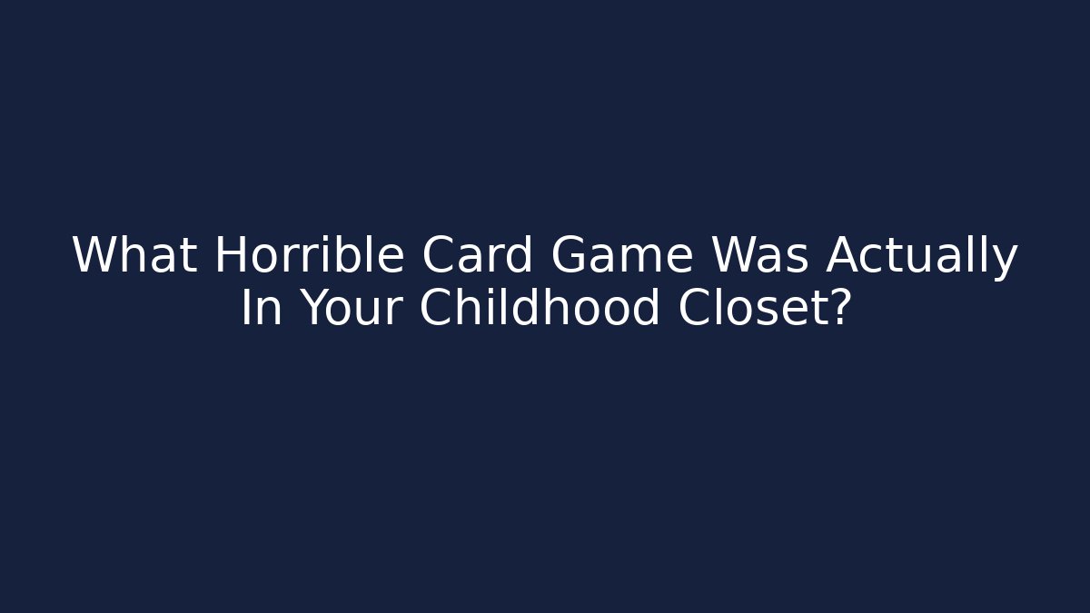 What Horrible Card Game Was Actually In Your Childhood Closet?