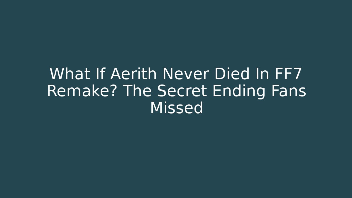 What If Aerith Never Died In FF7 Remake? The Secret Ending Fans Missed