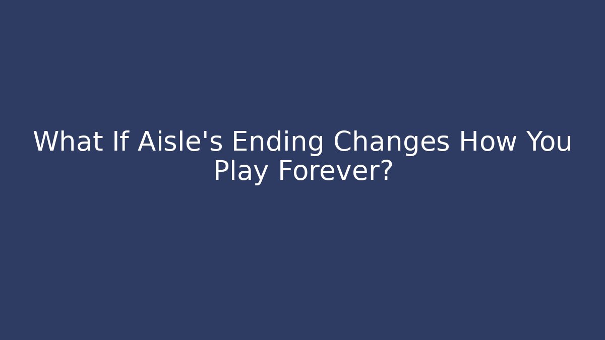 What If Aisle’s Ending Changes How You Play Forever?
