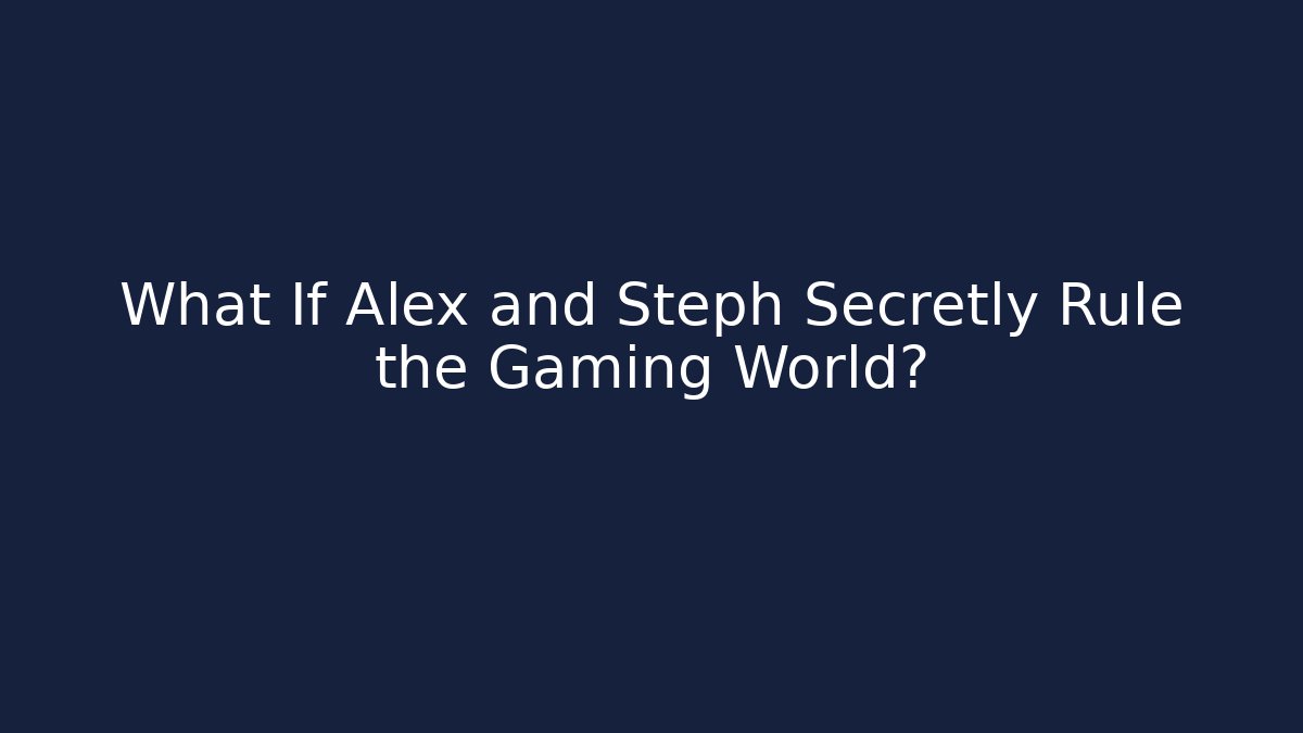 What If Alex and Steph Secretly Rule the Gaming World?
